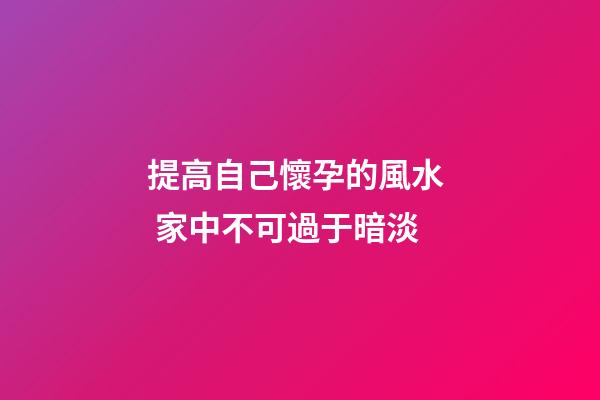 提高自己懷孕的風水  家中不可過于暗淡